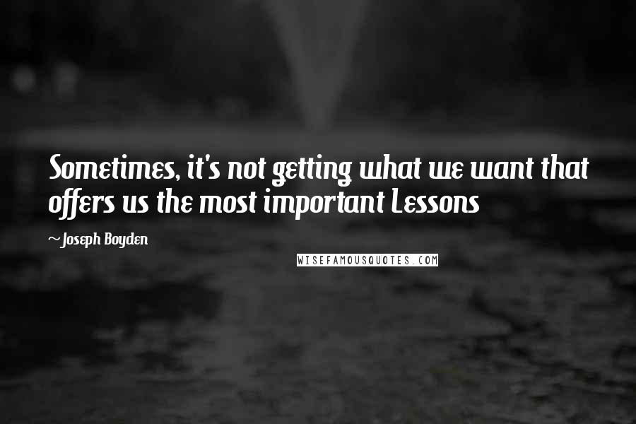 Joseph Boyden Quotes: Sometimes, it's not getting what we want that offers us the most important Lessons