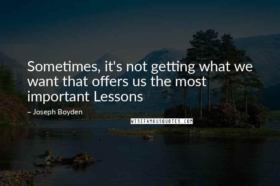 Joseph Boyden Quotes: Sometimes, it's not getting what we want that offers us the most important Lessons