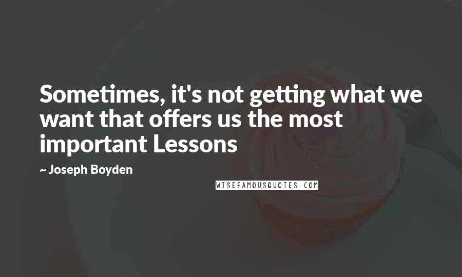 Joseph Boyden Quotes: Sometimes, it's not getting what we want that offers us the most important Lessons