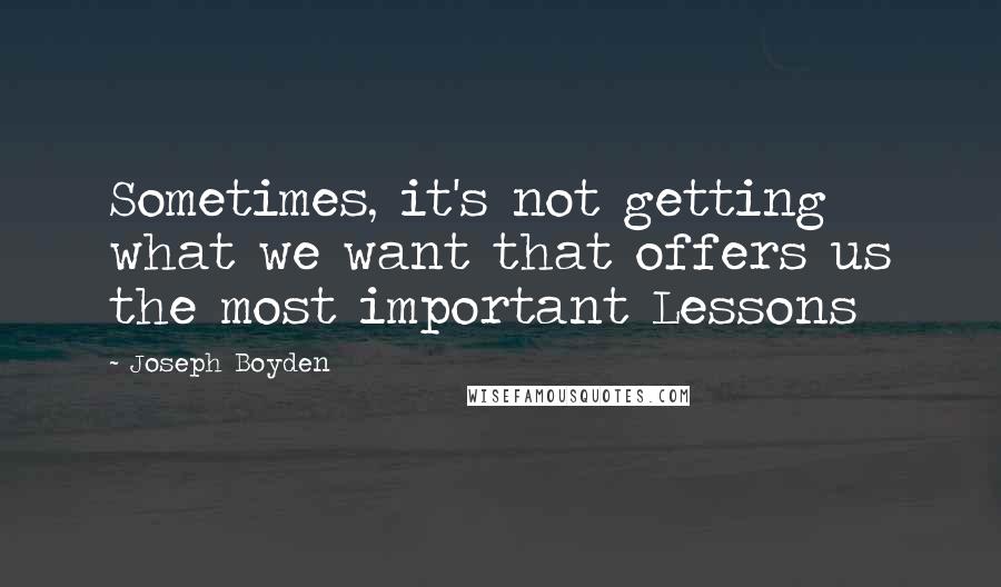 Joseph Boyden Quotes: Sometimes, it's not getting what we want that offers us the most important Lessons