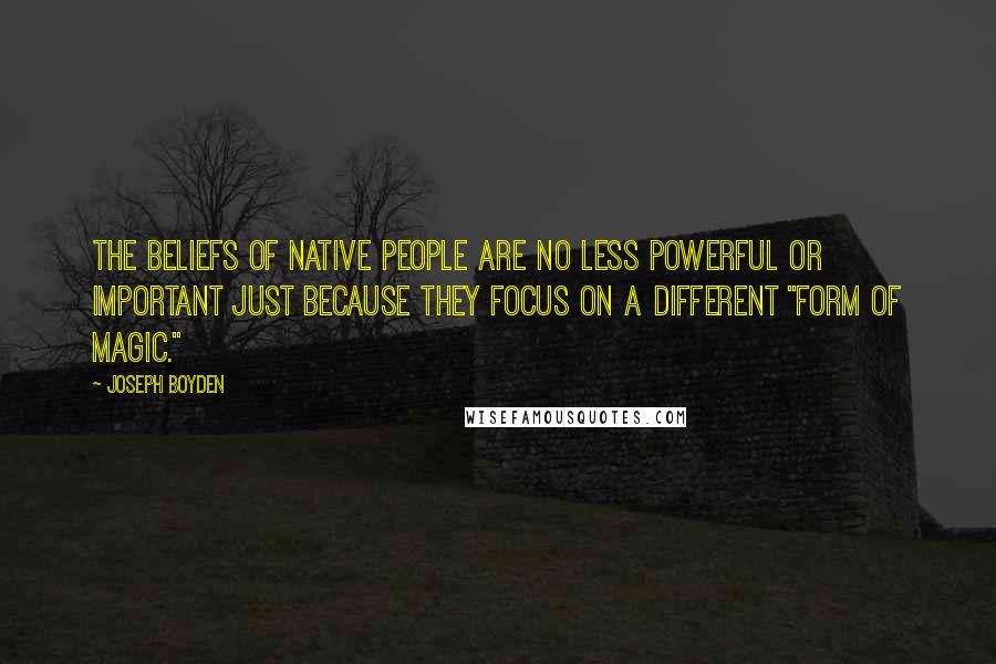 Joseph Boyden Quotes: The beliefs of Native people are no less powerful or important just because they focus on a different "form of magic."