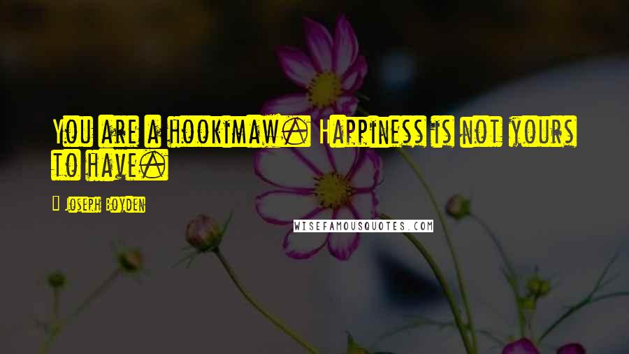 Joseph Boyden Quotes: You are a hookimaw. Happiness is not yours to have.