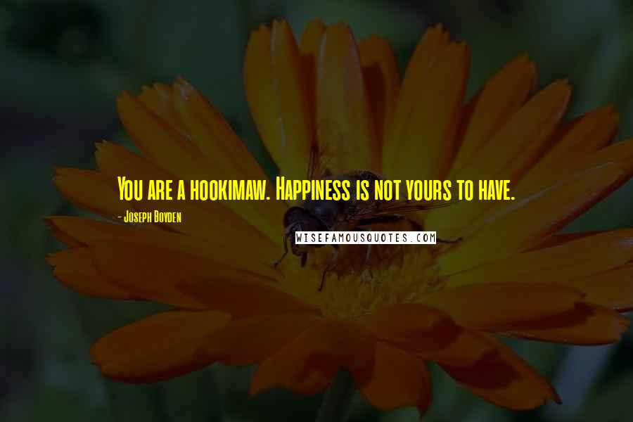 Joseph Boyden Quotes: You are a hookimaw. Happiness is not yours to have.