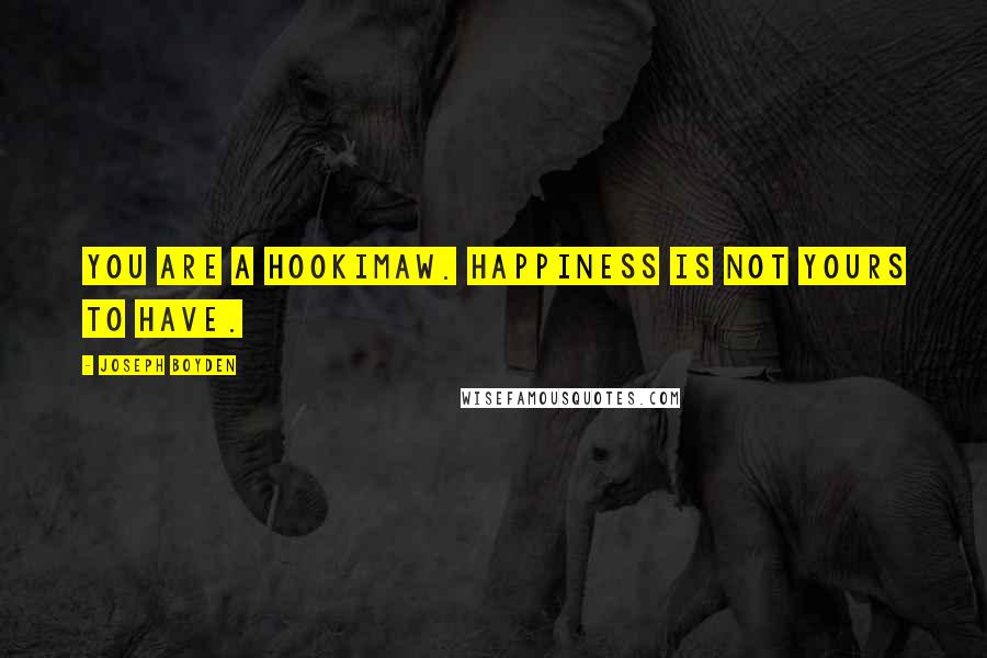 Joseph Boyden Quotes: You are a hookimaw. Happiness is not yours to have.