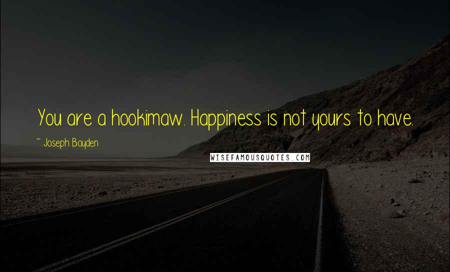 Joseph Boyden Quotes: You are a hookimaw. Happiness is not yours to have.