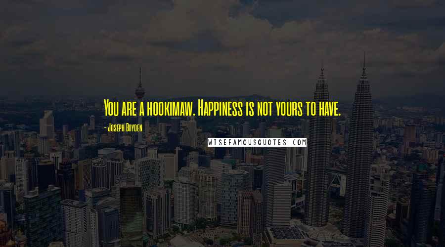 Joseph Boyden Quotes: You are a hookimaw. Happiness is not yours to have.