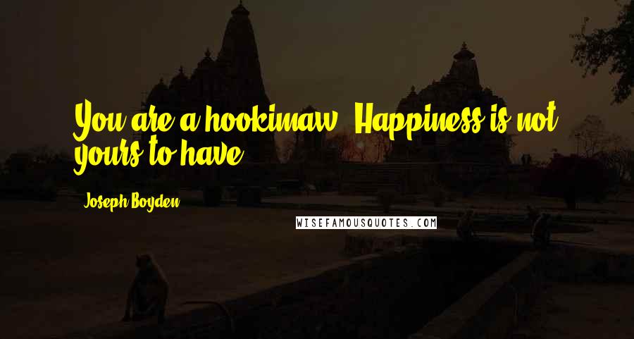 Joseph Boyden Quotes: You are a hookimaw. Happiness is not yours to have.