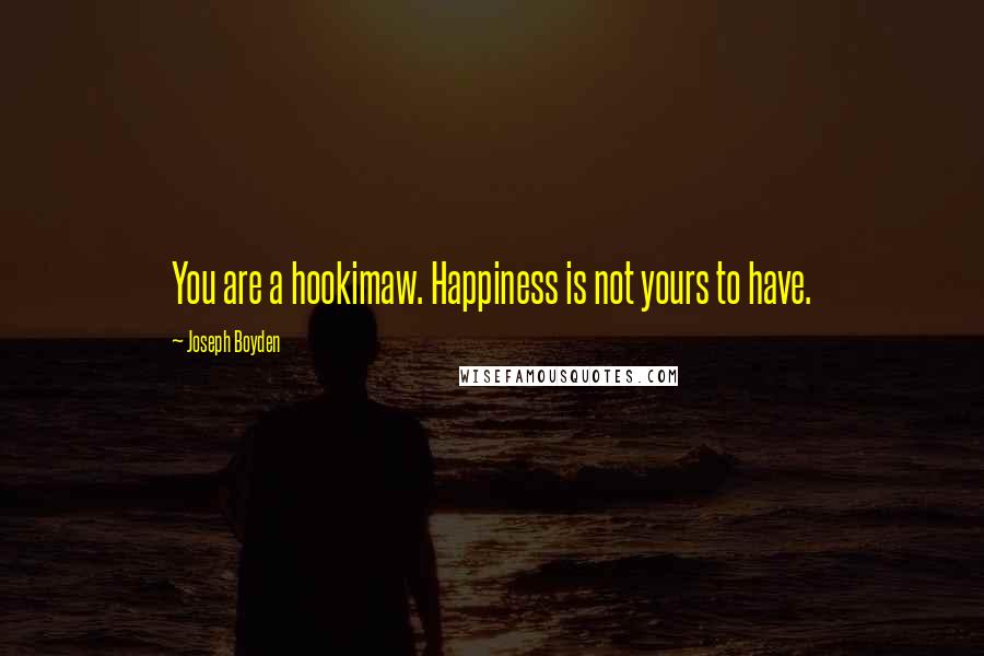 Joseph Boyden Quotes: You are a hookimaw. Happiness is not yours to have.