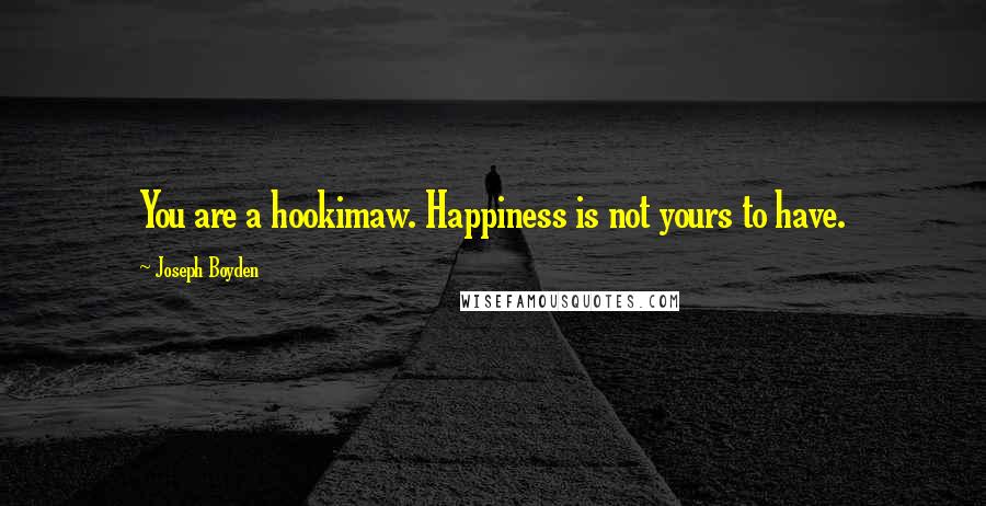 Joseph Boyden Quotes: You are a hookimaw. Happiness is not yours to have.