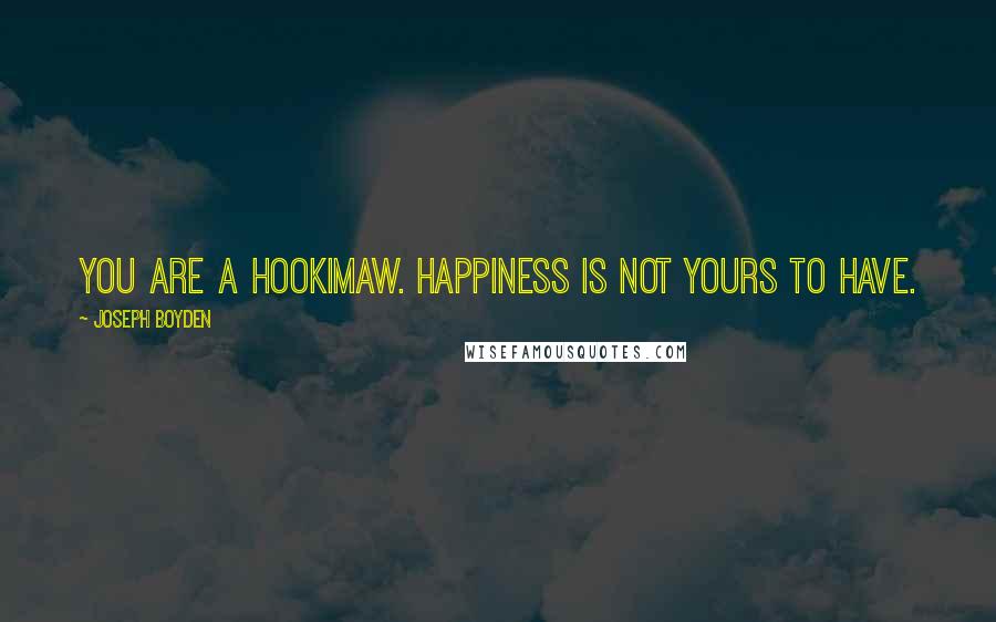 Joseph Boyden Quotes: You are a hookimaw. Happiness is not yours to have.