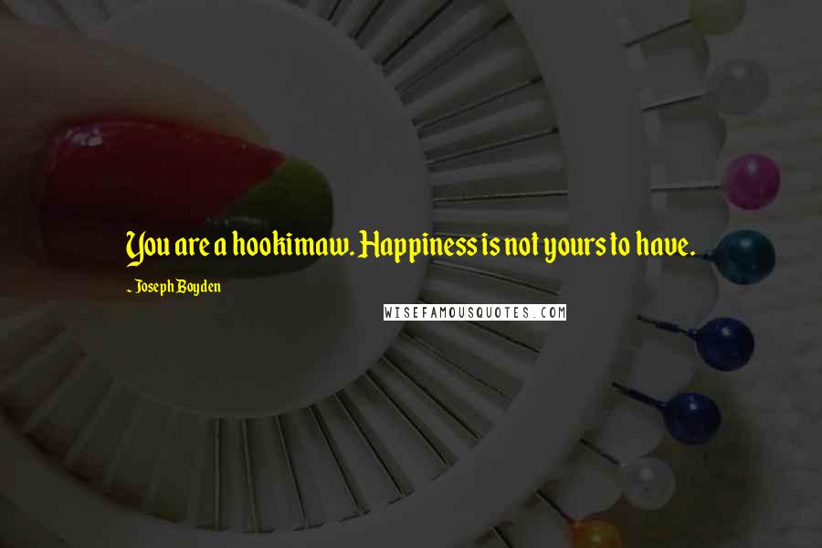 Joseph Boyden Quotes: You are a hookimaw. Happiness is not yours to have.