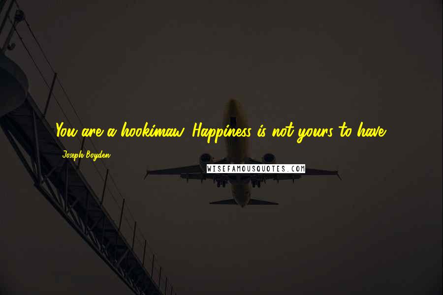 Joseph Boyden Quotes: You are a hookimaw. Happiness is not yours to have.