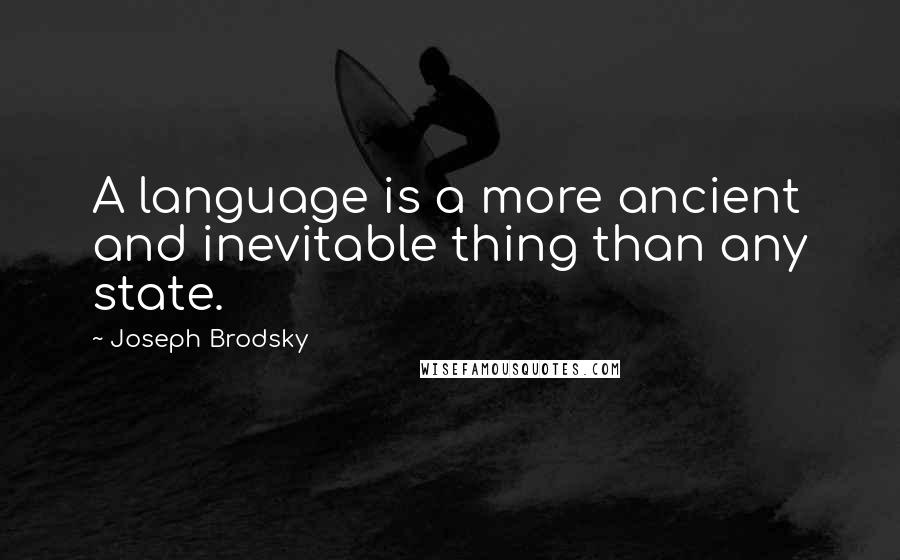 Joseph Brodsky Quotes: A language is a more ancient and inevitable thing than any state.