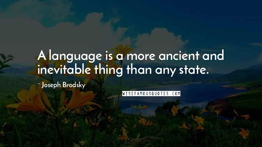 Joseph Brodsky Quotes: A language is a more ancient and inevitable thing than any state.