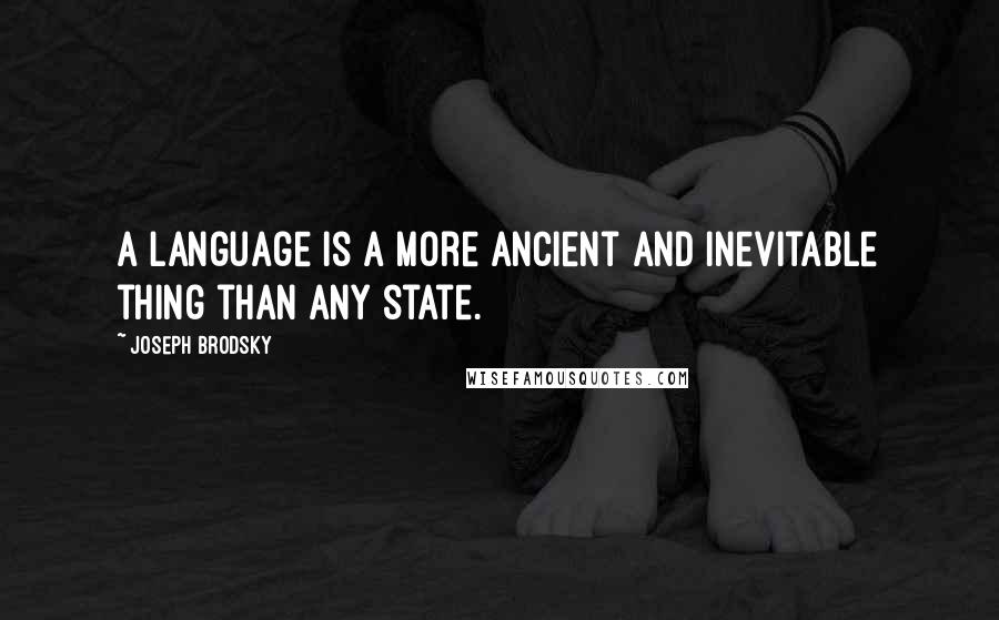 Joseph Brodsky Quotes: A language is a more ancient and inevitable thing than any state.