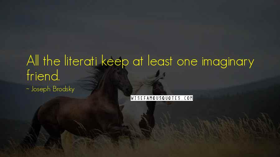 Joseph Brodsky Quotes: All the literati keep at least one imaginary friend.