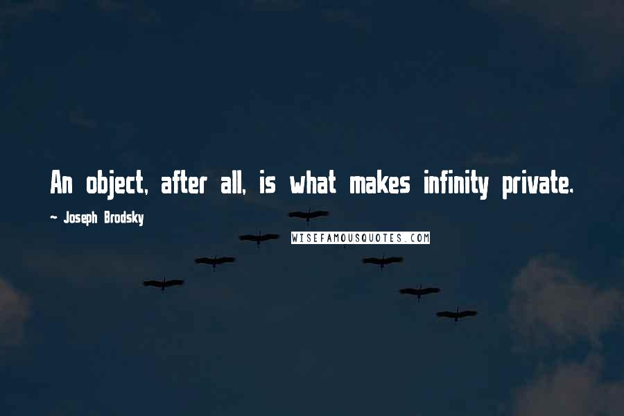 Joseph Brodsky Quotes: An object, after all, is what makes infinity private.