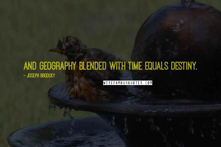 Joseph Brodsky Quotes: And geography blended with time equals destiny.