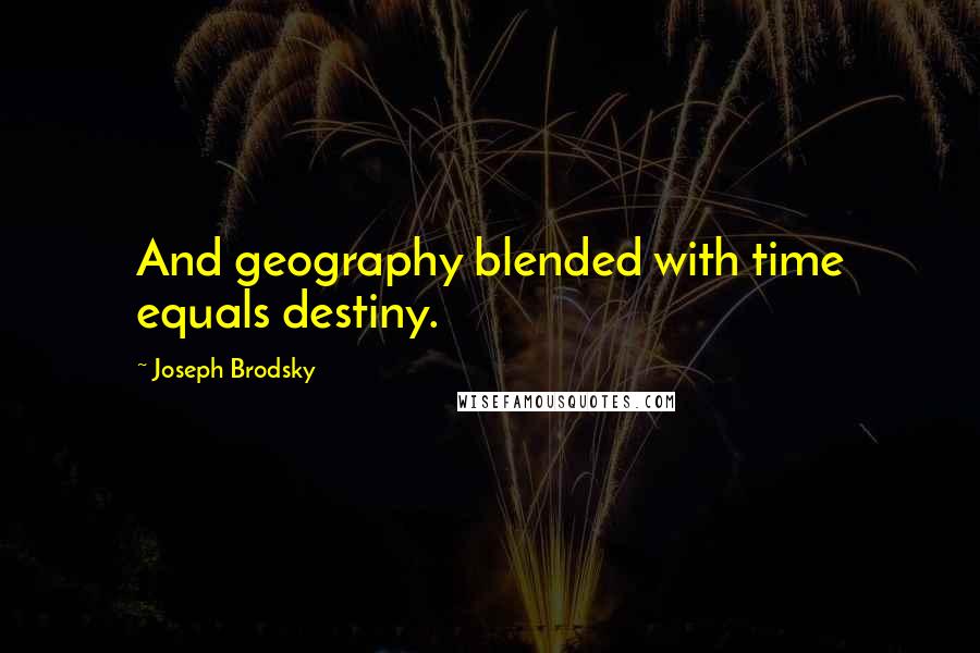 Joseph Brodsky Quotes: And geography blended with time equals destiny.