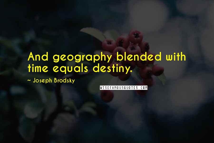 Joseph Brodsky Quotes: And geography blended with time equals destiny.