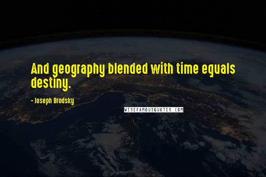 Joseph Brodsky Quotes: And geography blended with time equals destiny.
