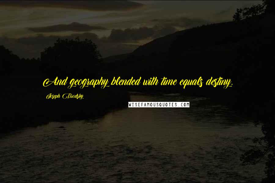 Joseph Brodsky Quotes: And geography blended with time equals destiny.