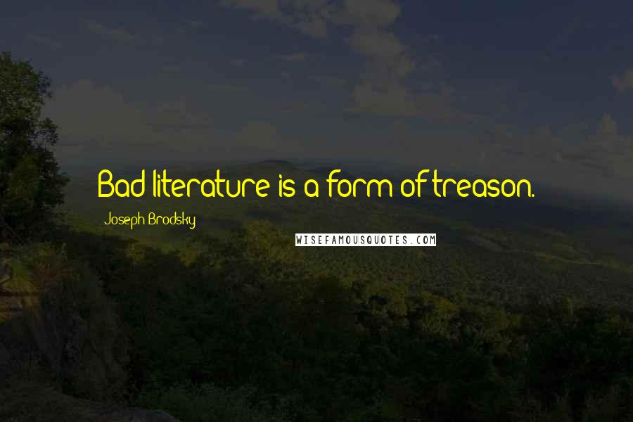 Joseph Brodsky Quotes: Bad literature is a form of treason.