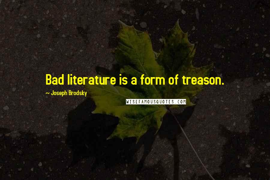 Joseph Brodsky Quotes: Bad literature is a form of treason.