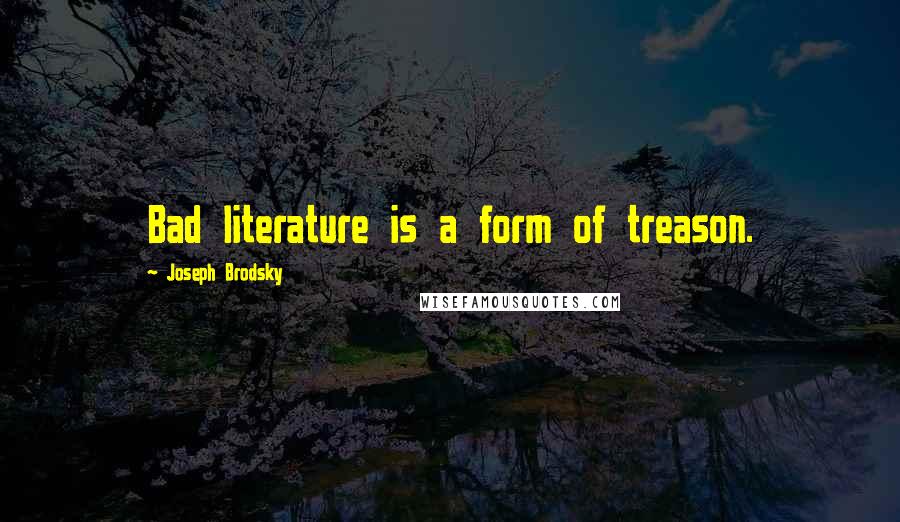 Joseph Brodsky Quotes: Bad literature is a form of treason.