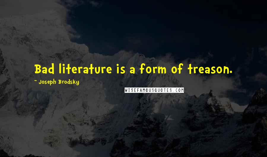 Joseph Brodsky Quotes: Bad literature is a form of treason.