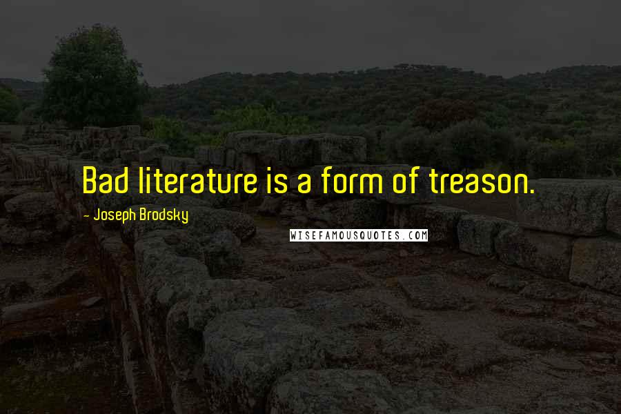 Joseph Brodsky Quotes: Bad literature is a form of treason.