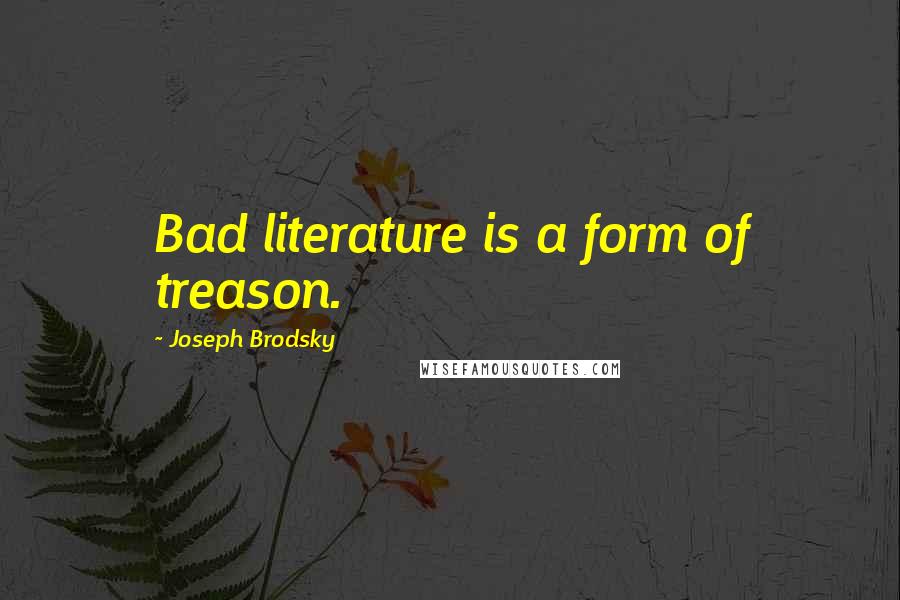 Joseph Brodsky Quotes: Bad literature is a form of treason.