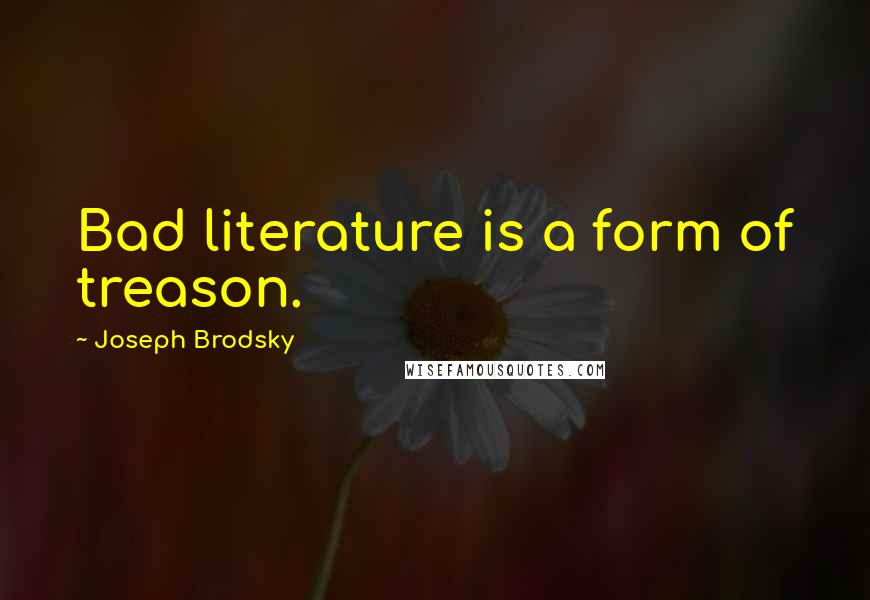 Joseph Brodsky Quotes: Bad literature is a form of treason.