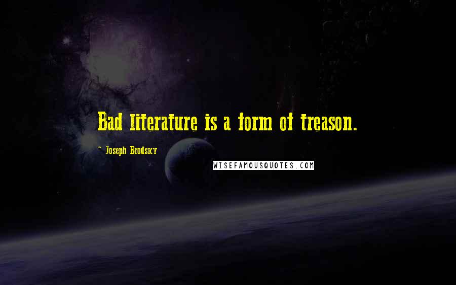 Joseph Brodsky Quotes: Bad literature is a form of treason.