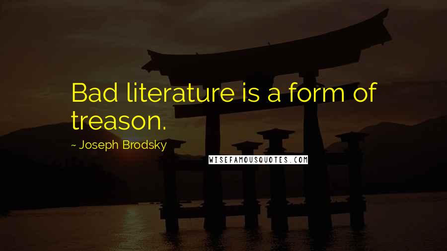 Joseph Brodsky Quotes: Bad literature is a form of treason.