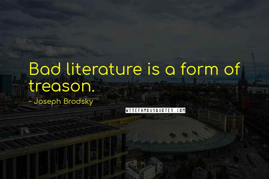 Joseph Brodsky Quotes: Bad literature is a form of treason.