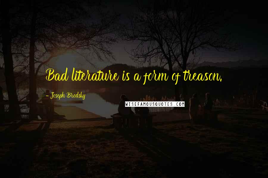 Joseph Brodsky Quotes: Bad literature is a form of treason.