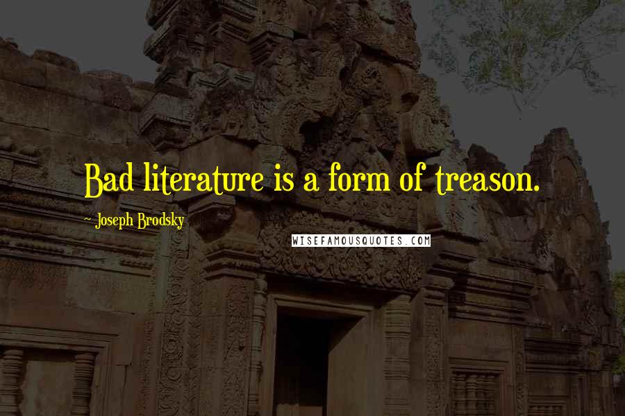 Joseph Brodsky Quotes: Bad literature is a form of treason.