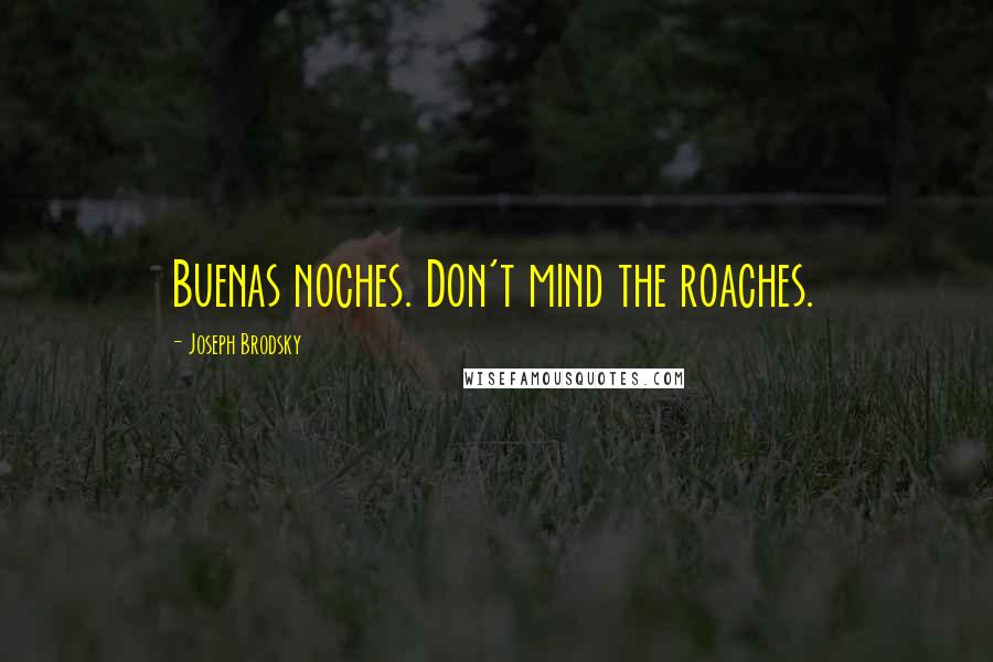 Joseph Brodsky Quotes: Buenas noches. Don't mind the roaches.