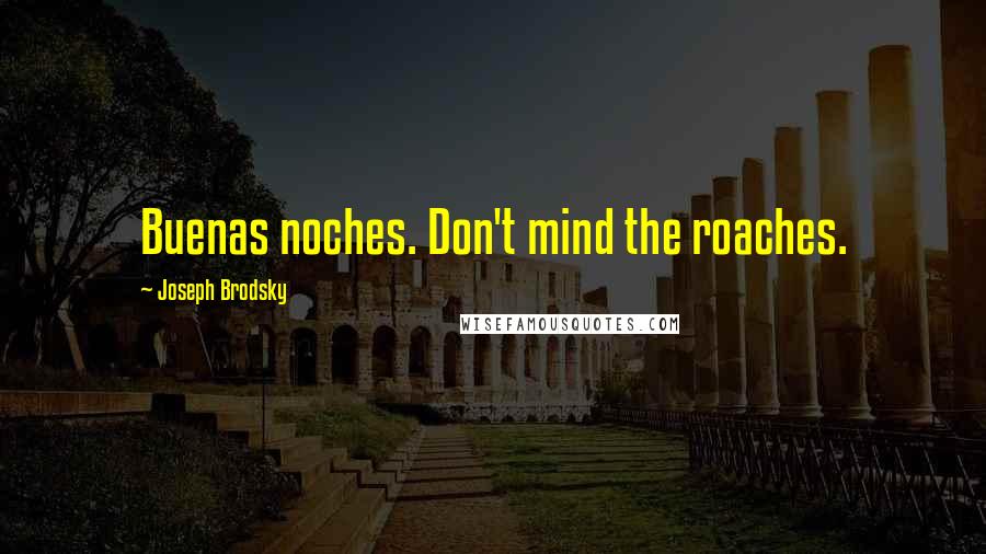 Joseph Brodsky Quotes: Buenas noches. Don't mind the roaches.