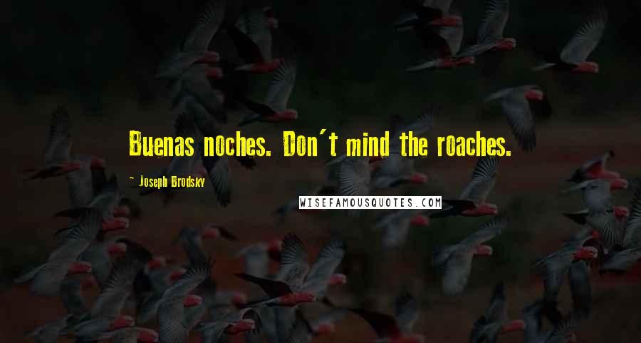 Joseph Brodsky Quotes: Buenas noches. Don't mind the roaches.