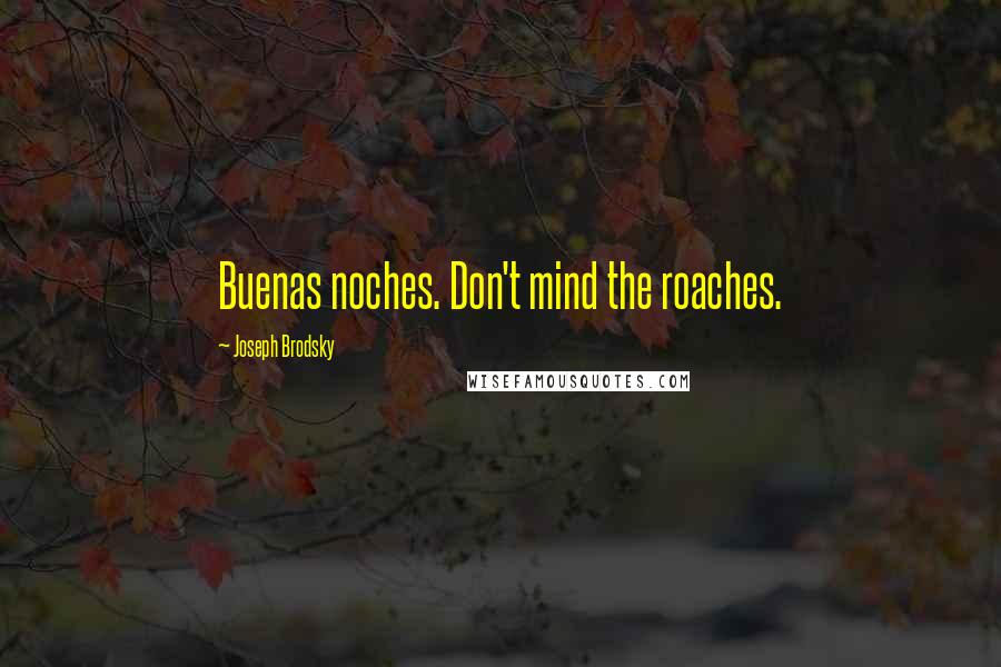 Joseph Brodsky Quotes: Buenas noches. Don't mind the roaches.