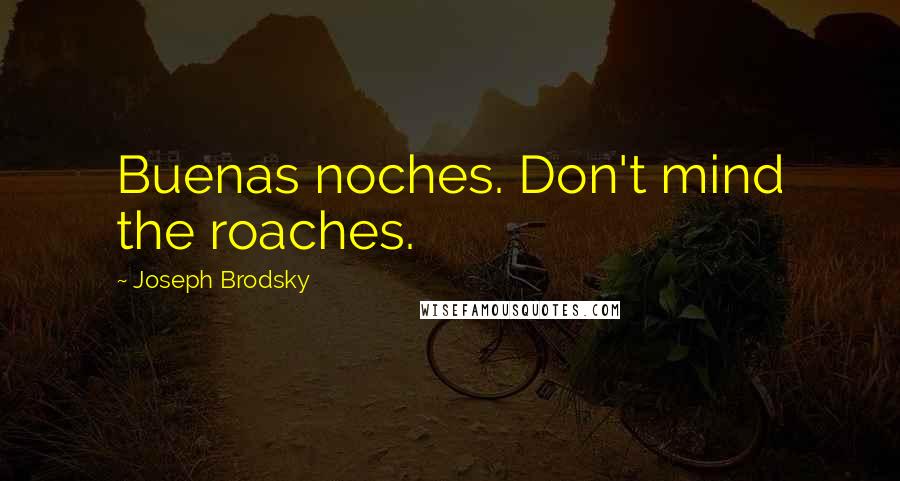 Joseph Brodsky Quotes: Buenas noches. Don't mind the roaches.