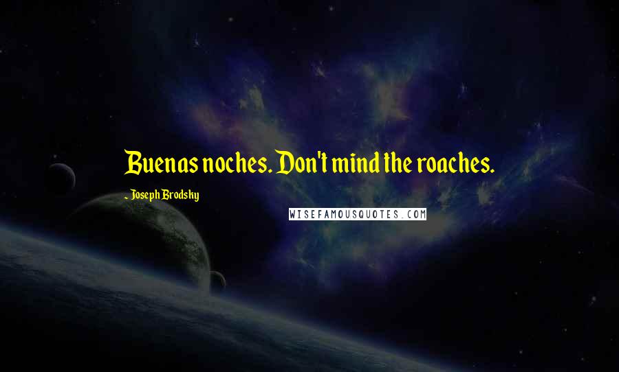 Joseph Brodsky Quotes: Buenas noches. Don't mind the roaches.