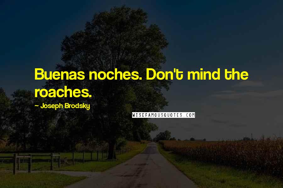 Joseph Brodsky Quotes: Buenas noches. Don't mind the roaches.