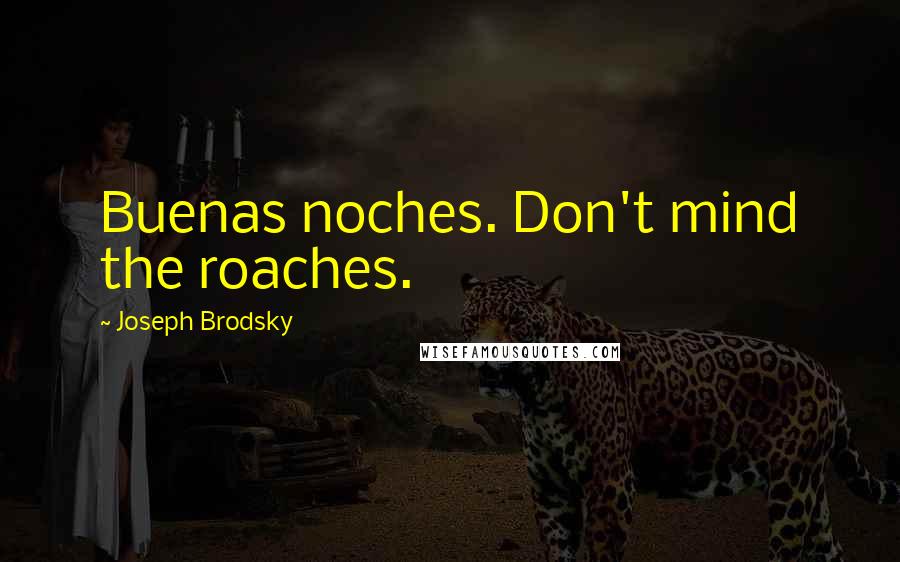 Joseph Brodsky Quotes: Buenas noches. Don't mind the roaches.