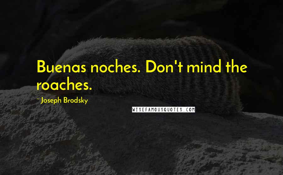 Joseph Brodsky Quotes: Buenas noches. Don't mind the roaches.