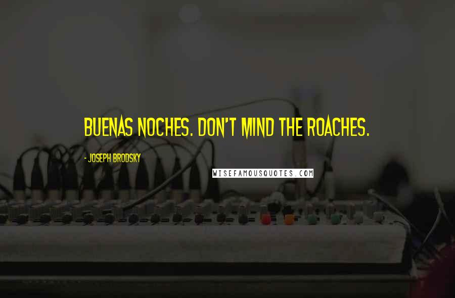 Joseph Brodsky Quotes: Buenas noches. Don't mind the roaches.