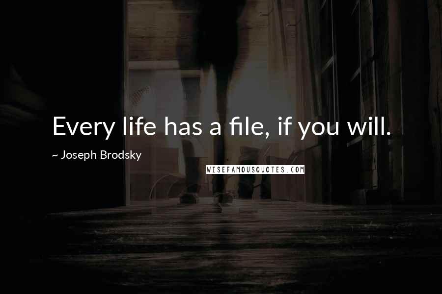 Joseph Brodsky Quotes: Every life has a file, if you will.