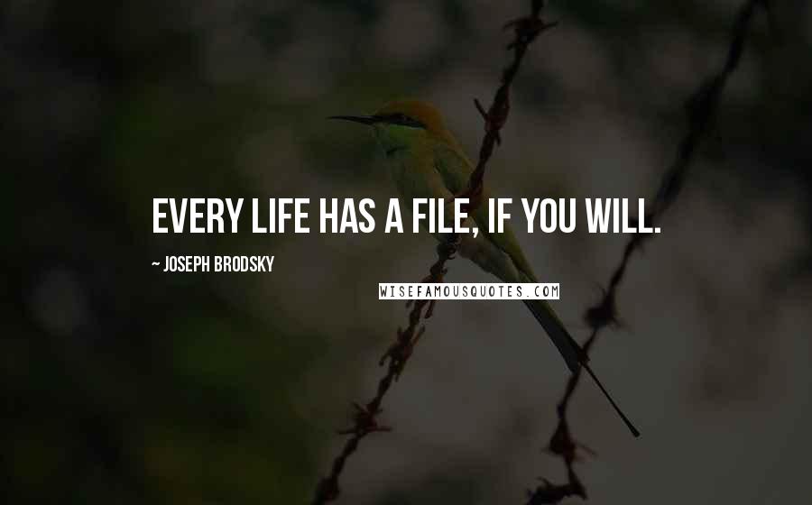 Joseph Brodsky Quotes: Every life has a file, if you will.